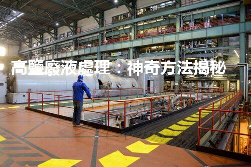 高鹽廢液處理：神奇方法揭秘，廢液變寶藏？